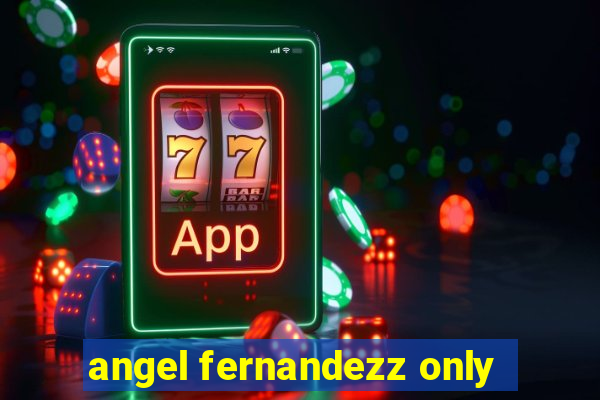 angel fernandezz only